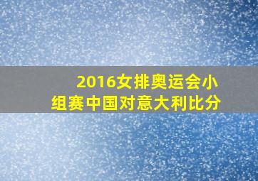 2016女排奥运会小组赛中国对意大利比分