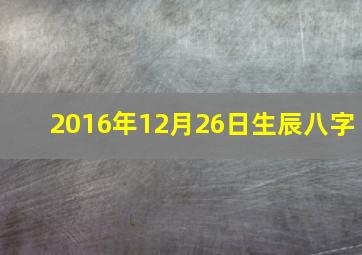 2016年12月26日生辰八字