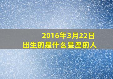 2016年3月22日出生的是什么星座的人