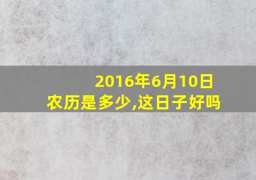 2016年6月10日农历是多少,这日子好吗