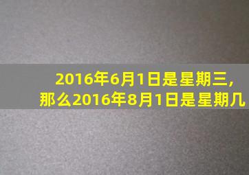 2016年6月1日是星期三,那么2016年8月1日是星期几