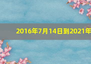 2016年7月14日到2021年