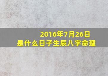 2016年7月26日是什么日子生辰八字命理