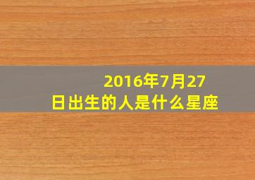 2016年7月27日出生的人是什么星座