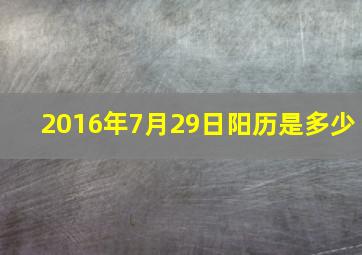 2016年7月29日阳历是多少