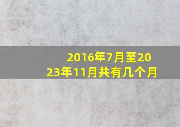 2016年7月至2023年11月共有几个月