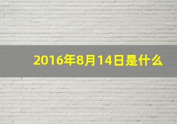 2016年8月14日是什么