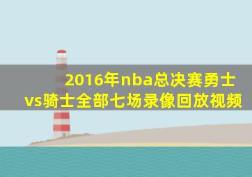 2016年nba总决赛勇士vs骑士全部七场录像回放视频