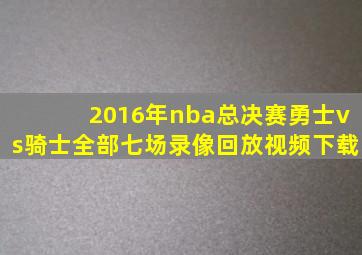 2016年nba总决赛勇士vs骑士全部七场录像回放视频下载