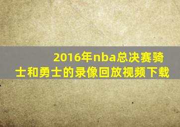 2016年nba总决赛骑士和勇士的录像回放视频下载