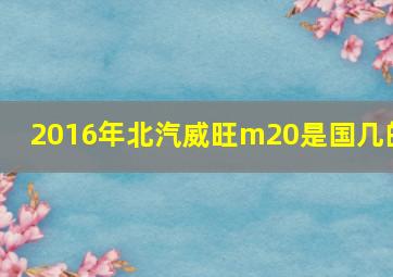 2016年北汽威旺m20是国几的