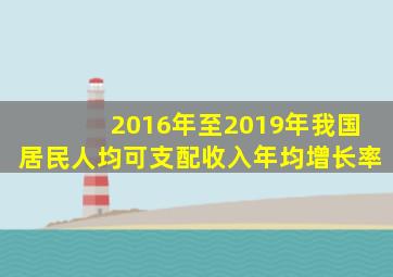 2016年至2019年我国居民人均可支配收入年均增长率