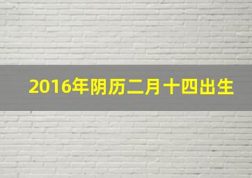 2016年阴历二月十四出生