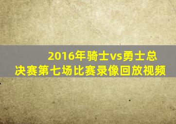 2016年骑士vs勇士总决赛第七场比赛录像回放视频