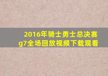 2016年骑士勇士总决赛g7全场回放视频下载观看