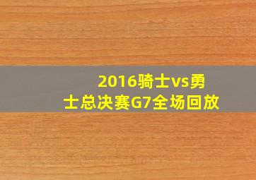 2016骑士vs勇士总决赛G7全场回放