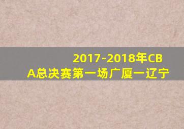 2017-2018年CBA总决赛第一场广厦一辽宁