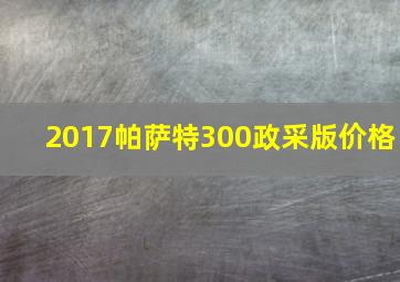 2017帕萨特300政采版价格