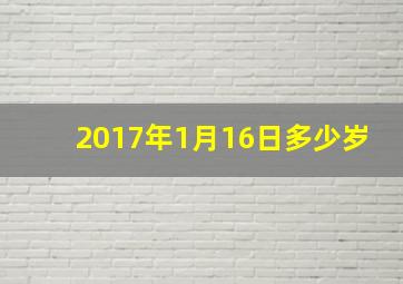 2017年1月16日多少岁