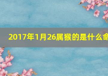 2017年1月26属猴的是什么命