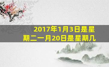 2017年1月3日是星期二一月20日是星期几