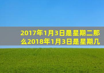 2017年1月3日是星期二那么2018年1月3日是星期几