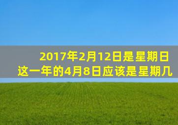 2017年2月12日是星期日这一年的4月8日应该是星期几