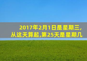 2017年2月1日是星期三,从这天算起,第25天是星期几