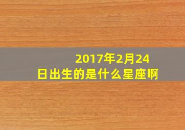 2017年2月24日出生的是什么星座啊