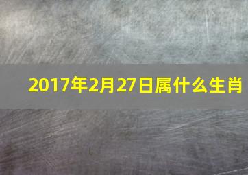 2017年2月27日属什么生肖