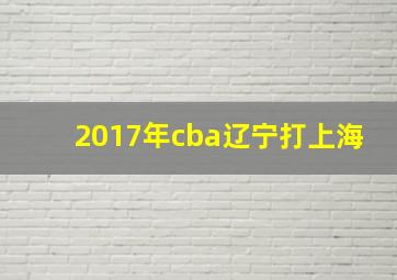 2017年cba辽宁打上海