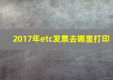 2017年etc发票去哪里打印