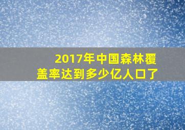 2017年中国森林覆盖率达到多少亿人口了