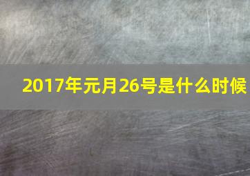 2017年元月26号是什么时候