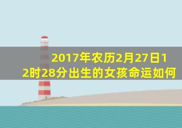 2017年农历2月27日12时28分出生的女孩命运如何