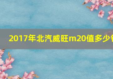 2017年北汽威旺m20值多少钱