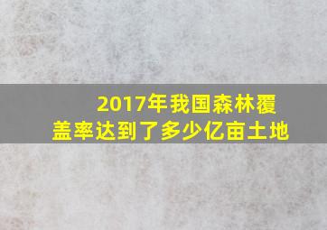 2017年我国森林覆盖率达到了多少亿亩土地