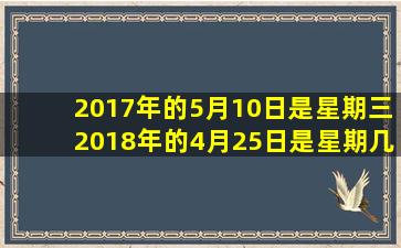 2017年的5月10日是星期三2018年的4月25日是星期几