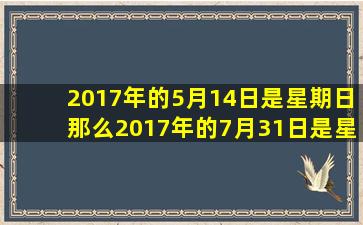 2017年的5月14日是星期日那么2017年的7月31日是星期几