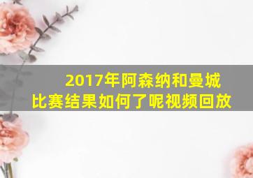 2017年阿森纳和曼城比赛结果如何了呢视频回放