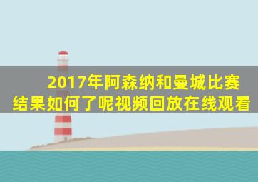 2017年阿森纳和曼城比赛结果如何了呢视频回放在线观看