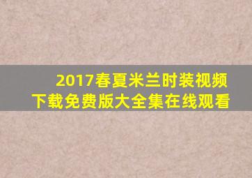 2017春夏米兰时装视频下载免费版大全集在线观看