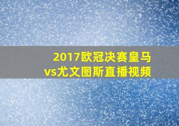 2017欧冠决赛皇马vs尤文图斯直播视频