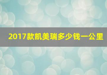 2017款凯美瑞多少钱一公里