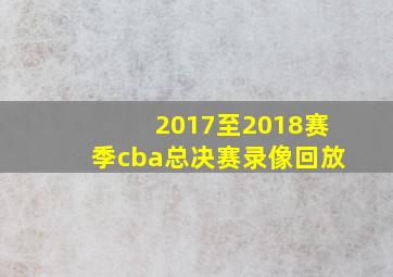 2017至2018赛季cba总决赛录像回放