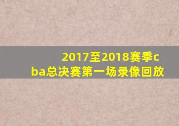 2017至2018赛季cba总决赛第一场录像回放