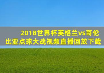 2018世界杯英格兰vs哥伦比亚点球大战视频直播回放下载