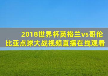 2018世界杯英格兰vs哥伦比亚点球大战视频直播在线观看