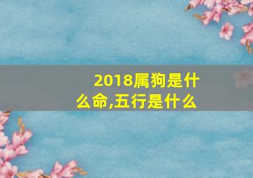 2018属狗是什么命,五行是什么