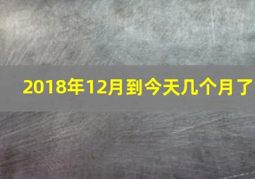 2018年12月到今天几个月了